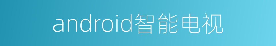 android智能电视的同义词