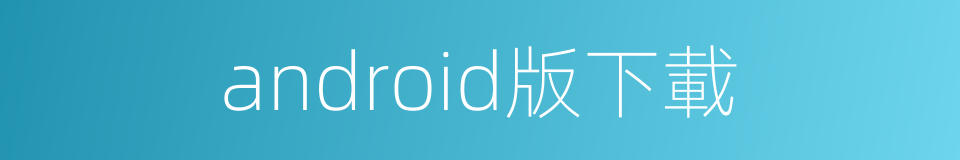 android版下載的同義詞