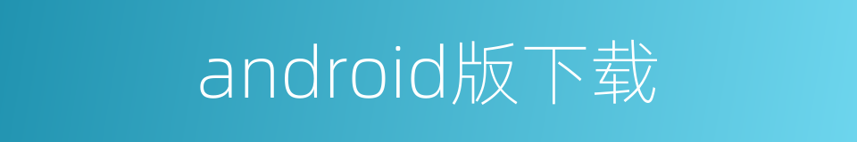 android版下载的同义词