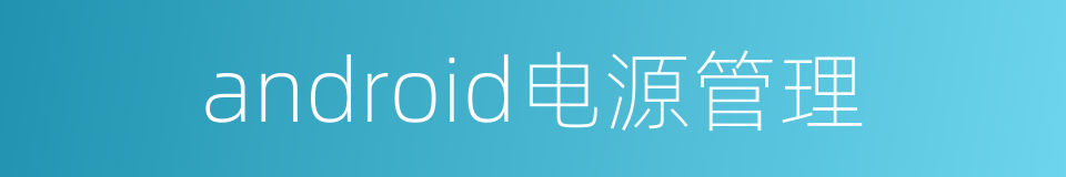 android电源管理的同义词