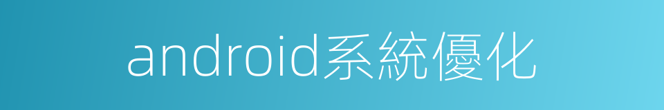 android系統優化的同義詞