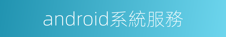 android系統服務的同義詞