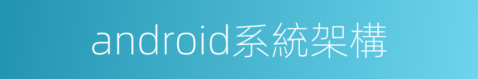 android系統架構的同義詞