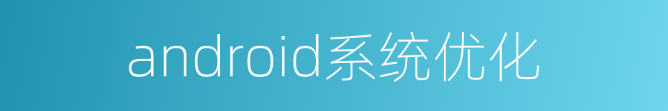 android系统优化的同义词