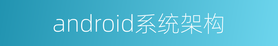 android系统架构的同义词