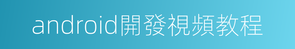 android開發視頻教程的同義詞