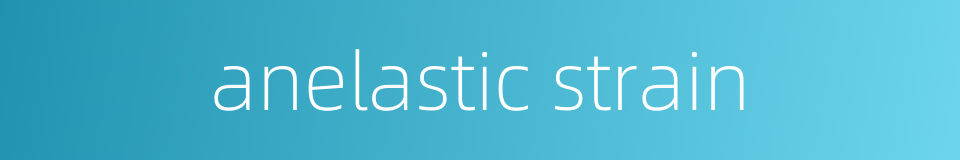 anelastic strain的同义词