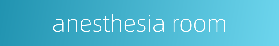 anesthesia room的同义词
