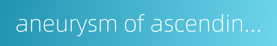 aneurysm of ascending aorta的同义词