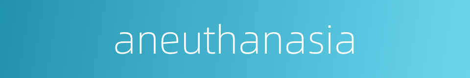 aneuthanasia的同义词