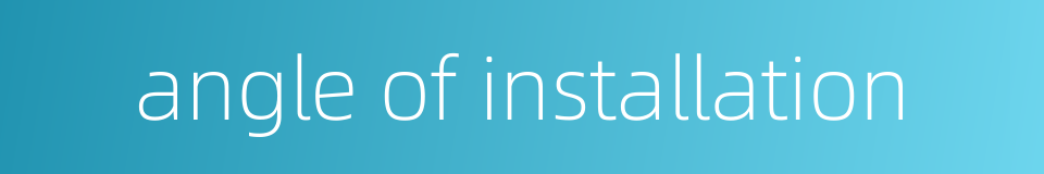 angle of installation的同义词