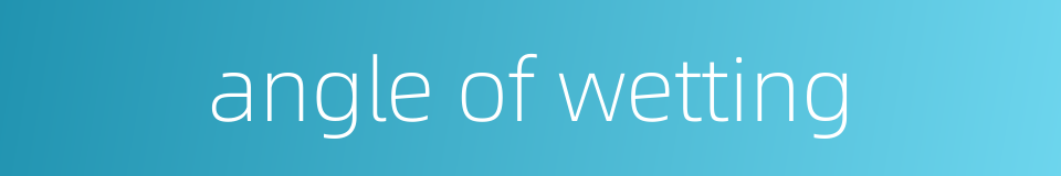 angle of wetting的同义词