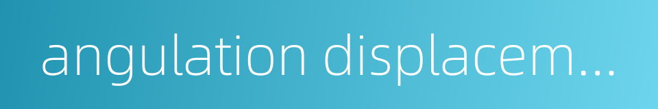 angulation displacement的同义词