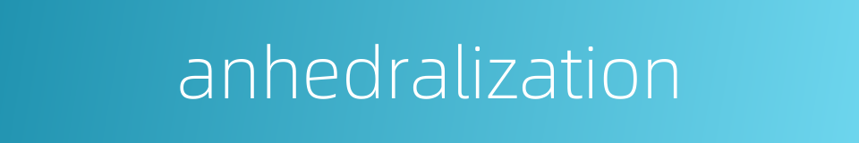 anhedralization的同义词