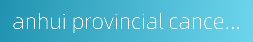 anhui provincial cancer hospital的同义词