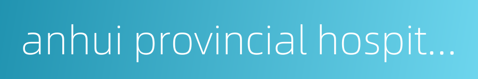 anhui provincial hospital的同义词
