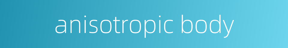 anisotropic body的同义词