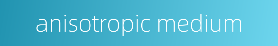 anisotropic medium的同义词