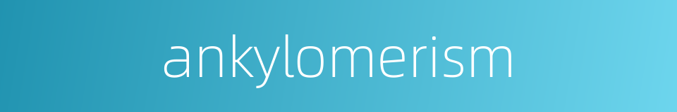 ankylomerism的同义词