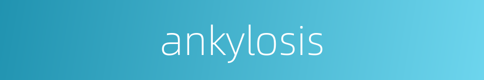 ankylosis的同义词