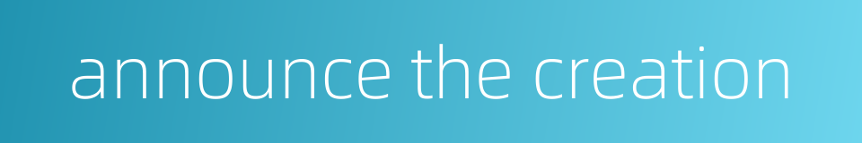 announce the creation的同义词