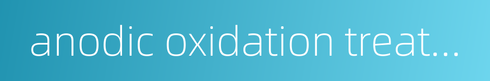anodic oxidation treatment的同义词