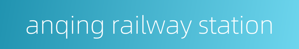 anqing railway station的同义词