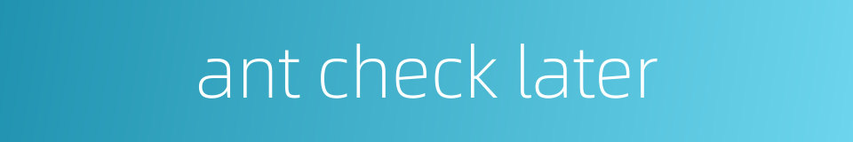 ant check later的同义词
