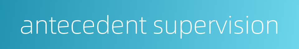 antecedent supervision的同义词