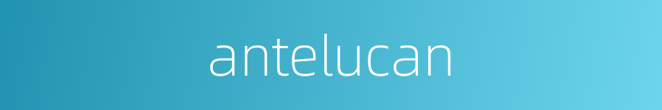 antelucan的同义词