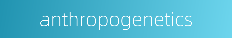 anthropogenetics的同义词