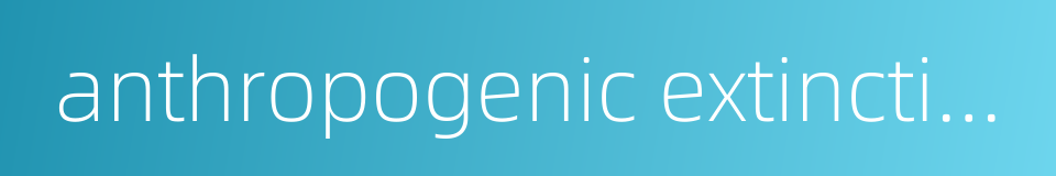 anthropogenic extinction的同义词