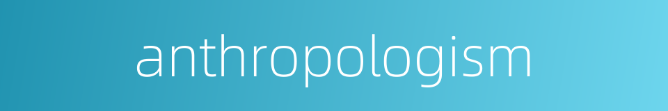 anthropologism的同义词