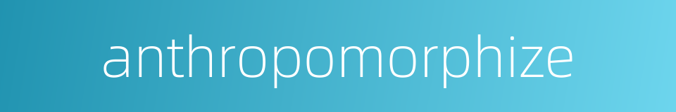 anthropomorphize的同义词