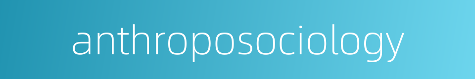 anthroposociology的同义词