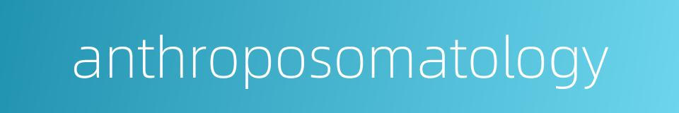 anthroposomatology的同义词