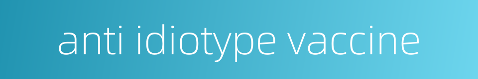 anti idiotype vaccine的同义词