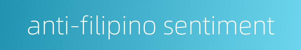 anti-filipino sentiment的同义词