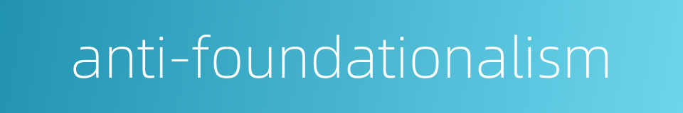 anti-foundationalism的同义词