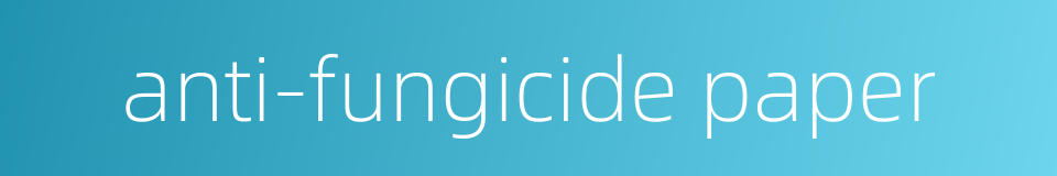 anti-fungicide paper的同义词