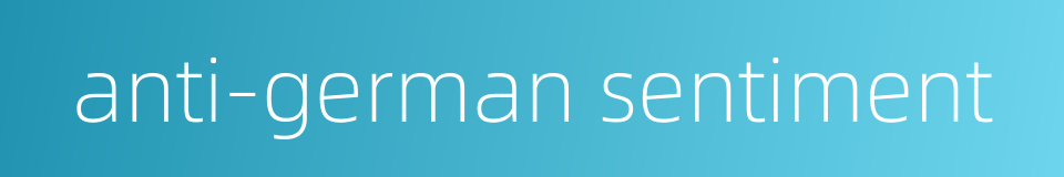 anti-german sentiment的同义词