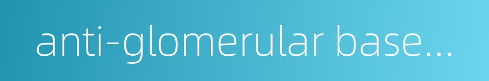 anti-glomerular basement membrane antibody的同义词