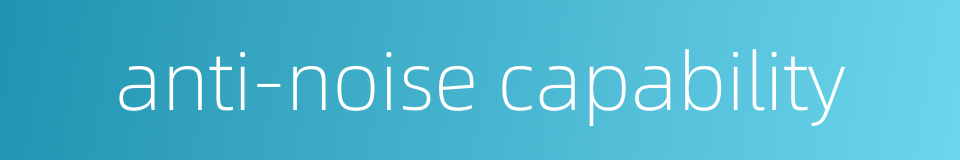 anti-noise capability的同义词