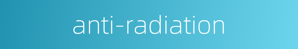 anti-radiation的同义词