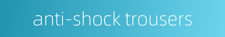 anti-shock trousers的同义词