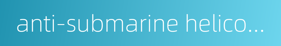 anti-submarine helicopter的同义词