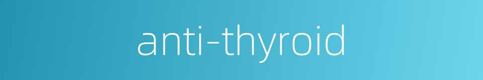 anti-thyroid的同义词