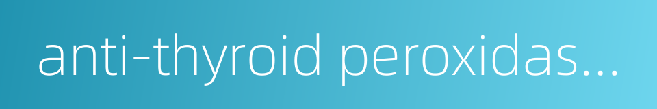 anti-thyroid peroxidase antibody的同义词