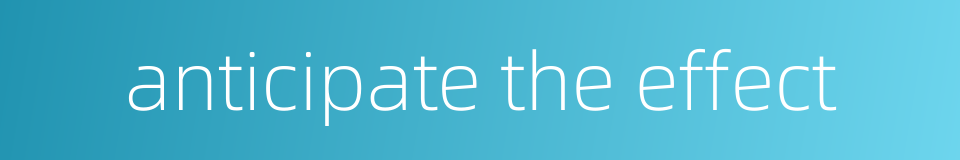 anticipate the effect的同义词
