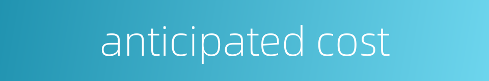 anticipated cost的同义词